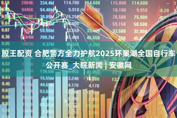 股王配资 合肥警方全力护航2025环巢湖全国自行车公开赛_大皖新闻 | 安徽网