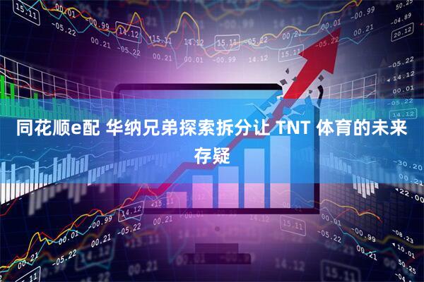 同花顺e配 华纳兄弟探索拆分让 TNT 体育的未来存疑