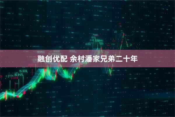 融创优配 余村潘家兄弟二十年