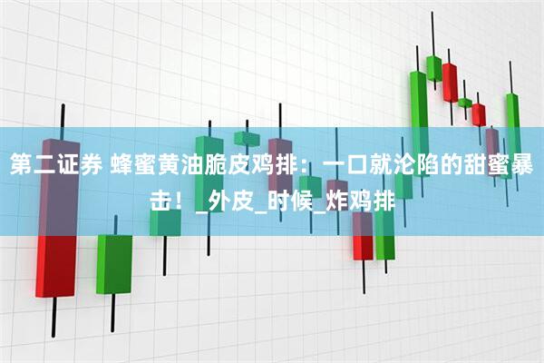 第二证券 蜂蜜黄油脆皮鸡排：一口就沦陷的甜蜜暴击！_外皮_时候_炸鸡排