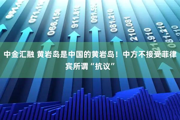 中金汇融 黄岩岛是中国的黄岩岛！中方不接受菲律宾所谓“抗议”