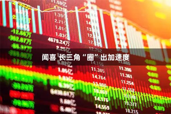 闻喜 长三角“圈”出加速度