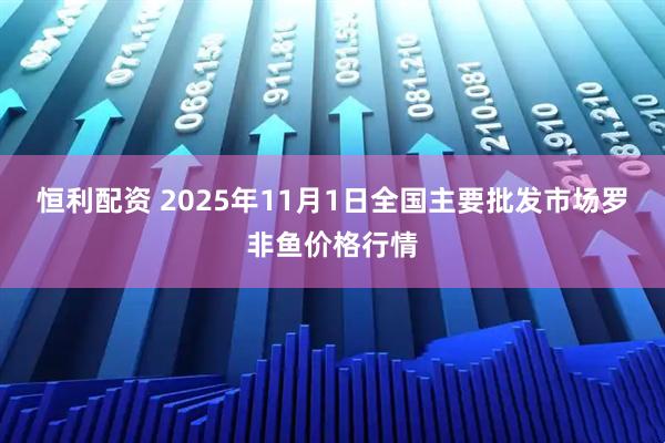 恒利配资 2025年11月1日全国主要批发市场罗非鱼价格行情