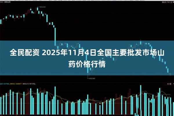 全民配资 2025年11月4日全国主要批发市场山药价格行情