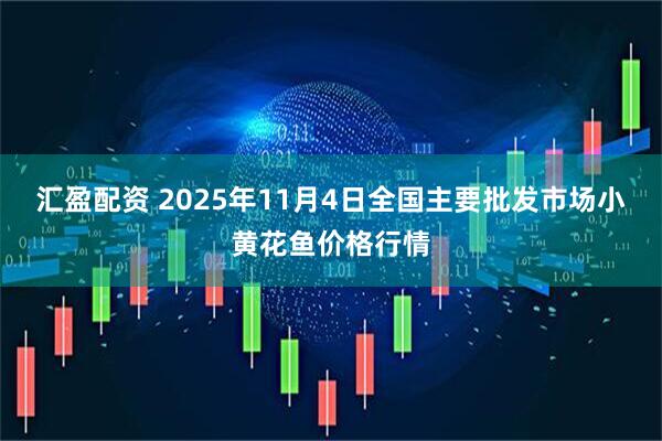 汇盈配资 2025年11月4日全国主要批发市场小黄花鱼价格行情