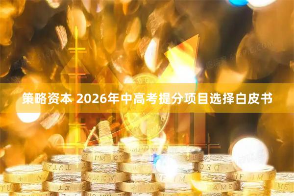 策略资本 2026年中高考提分项目选择白皮书