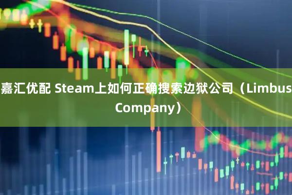 嘉汇优配 Steam上如何正确搜索边狱公司（Limbus Company）