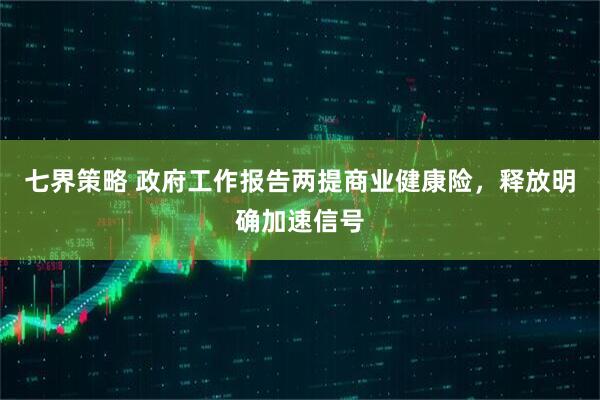 七界策略 政府工作报告两提商业健康险，释放明确加速信号