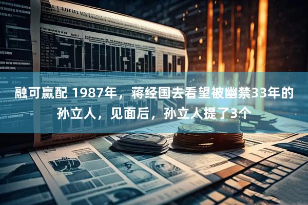 融可赢配 1987年，蒋经国去看望被幽禁33年的孙立人，见面后，孙立人提了3个